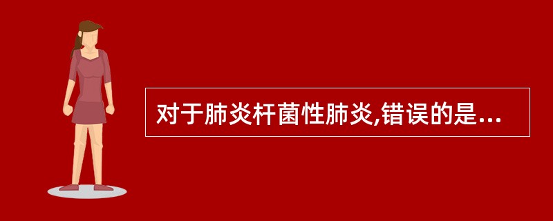 对于肺炎杆菌性肺炎,错误的是A、起病急骤、寒战高热B、肺部可见实变体征C、咳嗽多