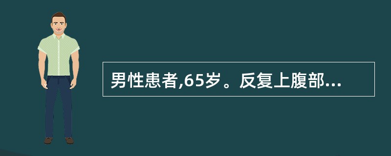 男性患者,65岁。反复上腹部疼痛伴反酸30年,近来食欲欠佳,体重下降约10kg,