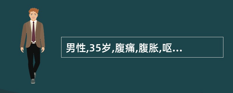 男性,35岁,腹痛,腹胀,呕吐6小时,查体:血压120£¯80mmHg,呼吸18