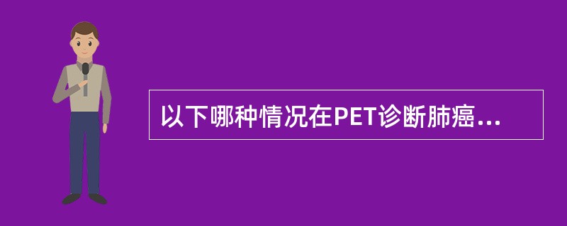 以下哪种情况在PET诊断肺癌中的假阴性率高A、结节小于7mmB、结节小于8mmC