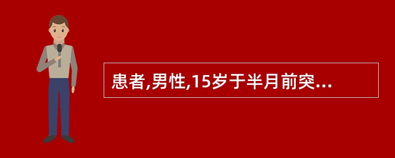 患者,男性,15岁于半月前突然惊叫一声,倒在地上,双眼上翻,四肢抽搐,面色青紫,