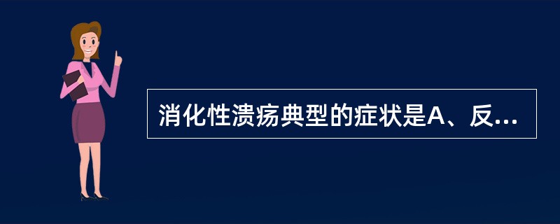 消化性溃疡典型的症状是A、反酸、烧心B、恶心、呕吐C、上腹胀D、嗳气E、节律性上