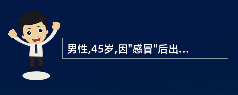 男性,45岁,因"感冒"后出现发热、咳嗽1周,右胸隐痛2天。查体:T38.7℃,