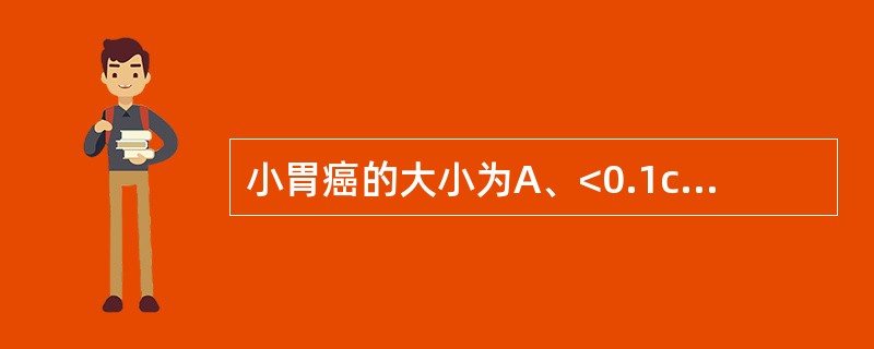 小胃癌的大小为A、<0.1cmB、<0.5cmC、<1.0cmD、<2.0cmE