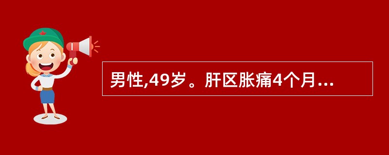 男性,49岁。肝区胀痛4个月。查体:肝肋下2cm,剑突下4cm。彩超示肝右叶可见