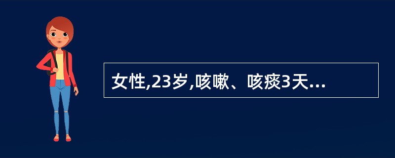 女性,23岁,咳嗽、咳痰3天。初为少量白痰,1天来转为黏液脓性痰。体检:双肺散在