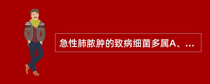 急性肺脓肿的致病细菌多属A、金黄色葡萄球菌为主B、肺炎球菌为主C、支原体为主D、