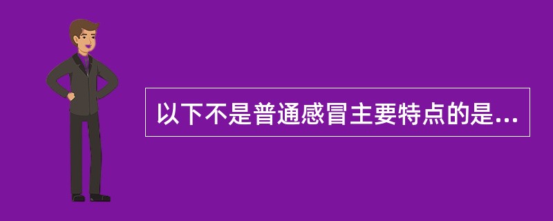 以下不是普通感冒主要特点的是A、起病较急,病程短B、常有高热,全身症状明显C、常