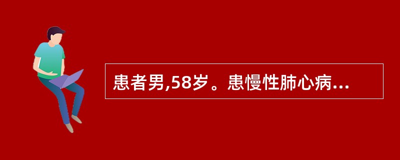 患者男,58岁。患慢性肺心病顽固性心衰,经抗感染、强心利尿治疗,效果不佳。进一步