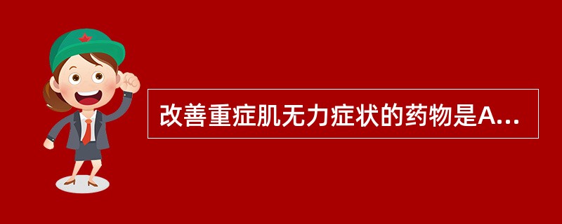 改善重症肌无力症状的药物是A、糖皮质激素B、免疫抑制剂C、胆碱酯酶抑制剂D、免疫