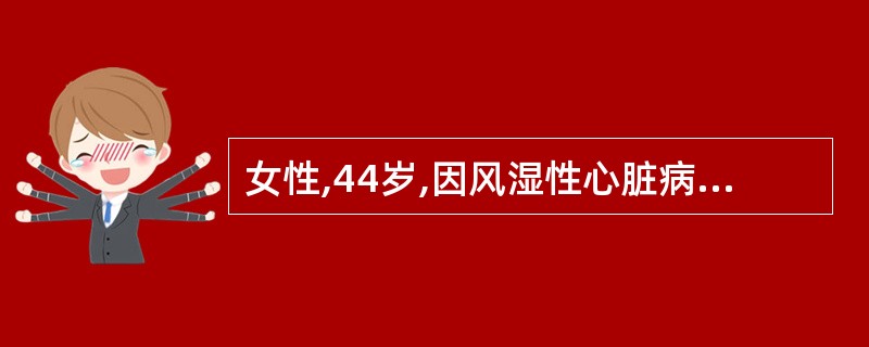 女性,44岁,因风湿性心脏病左房室瓣狭窄伴心房颤动,长期服用地高辛每天0.25m