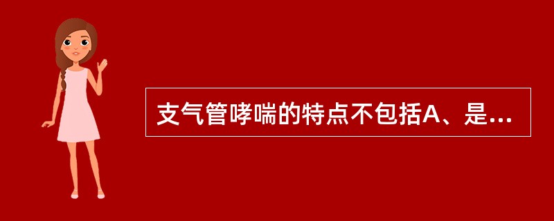 支气管哮喘的特点不包括A、是多种细胞参与的气道慢性炎症性疾病B、与气道高反应性相