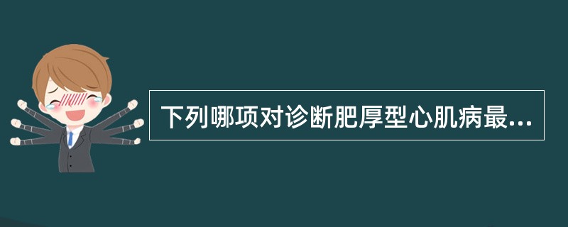 下列哪项对诊断肥厚型心肌病最可靠A、主动脉瓣区听到粗糙的收缩期杂音B、有心肌病家