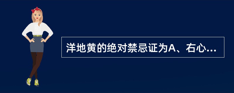 洋地黄的绝对禁忌证为A、右心衰竭B、舒张性心力衰竭C、无症状心力衰竭D、单纯二尖