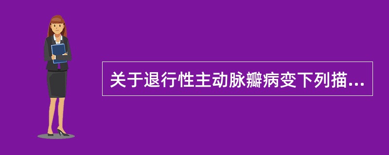 关于退行性主动脉瓣病变下列描述不正确的是A、病理改变可为钙化、黏液样变B、多为轻