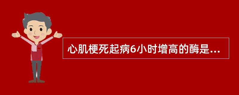 心肌梗死起病6小时增高的酶是A、肌红蛋白B、肌酸激酶C、肌酸激酶同工酶D、肌钙蛋