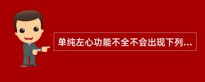 单纯左心功能不全不会出现下列哪项表现A、劳力性呼吸困难B、咳嗽、咳痰C、咳粉红色