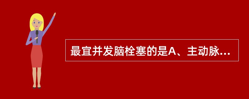 最宜并发脑栓塞的是A、主动脉瓣狭窄B、高血压,动脉硬化C、二尖瓣关闭不全伴心房颤