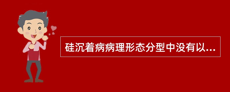 硅沉着病病理形态分型中没有以下哪一型A、结节型B、砂粒型C、弥漫间质纤维化型D、