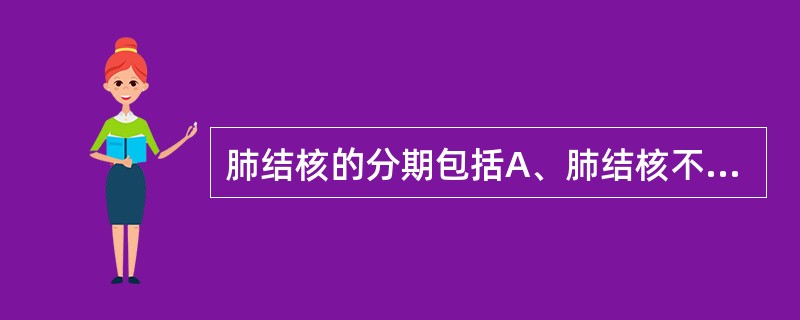 肺结核的分期包括A、肺结核不分期B、进展期、好转期、稳定期、痊愈期C、进展期和好