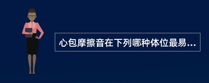 心包摩擦音在下列哪种体位最易听到A、坐位前倾B、仰卧位C、左侧卧位D、俯卧住E、
