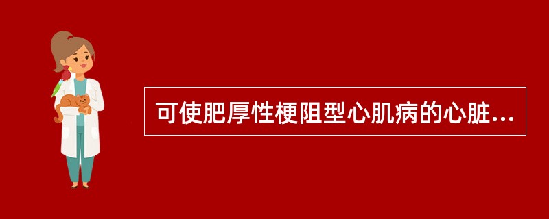 可使肥厚性梗阻型心肌病的心脏杂音减弱的药物是A、硝酸甘油B、地高辛C、异丙肾上腺