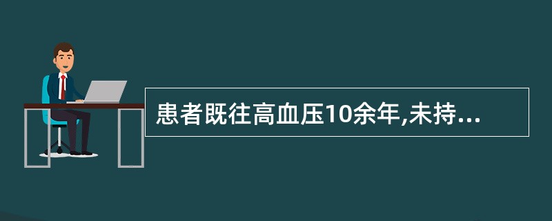 患者既往高血压10余年,未持续治疗,平时血压180£¯110mmHg,一天前突感