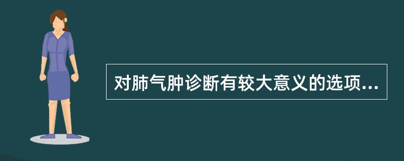 对肺气肿诊断有较大意义的选项是A、一氧化碳弥散量B、最大呼气流量曲线C、闭合气量