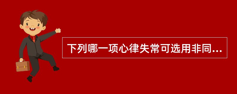 下列哪一项心律失常可选用非同步电复律A、室上性心动过速B、心房扑动C、心室颤动D