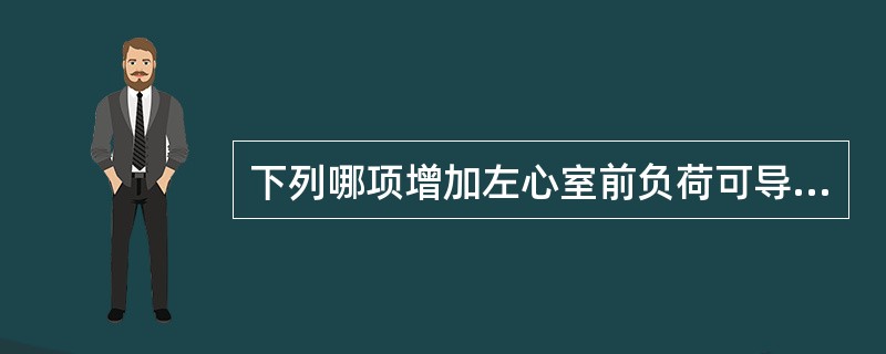 下列哪项增加左心室前负荷可导致左心衰竭A、主动脉瓣狭窄B、高血压C、主动脉瓣关闭