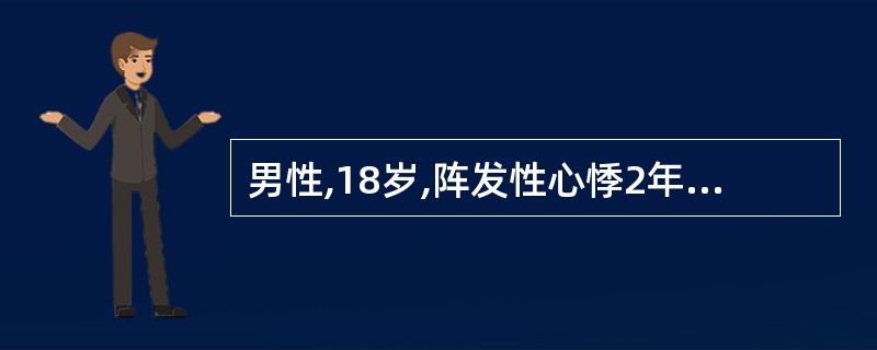 男性,18岁,阵发性心悸2年。每次突然发作,持续时间1小时左右,有时呕吐可以突然
