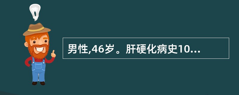 男性,46岁。肝硬化病史10年,消化性溃疡病史4年,1小时前突然呕血约1100m