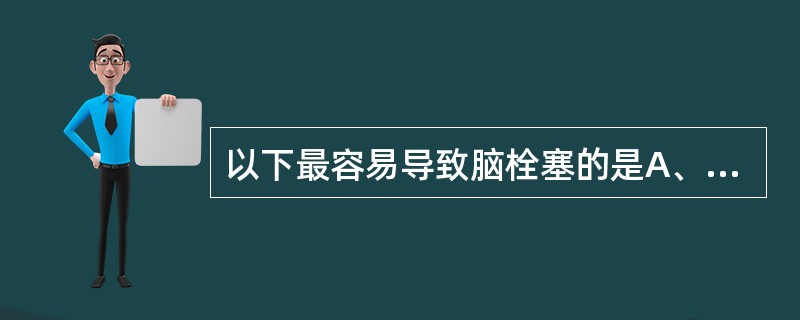 以下最容易导致脑栓塞的是A、主动脉瓣狭窄合并心房颤动B、心房纤维性颤动C、主动脉