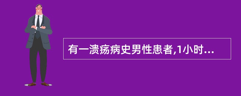 有一溃疡病史男性患者,1小时前呕血住院,自觉出汗、心慌。查体:心率120次£¯分