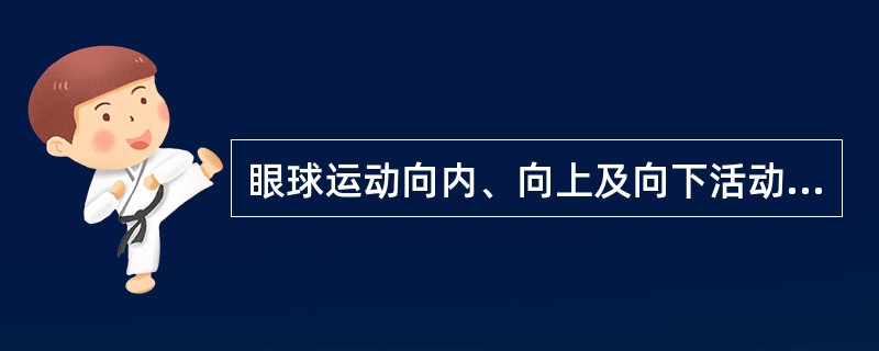 眼球运动向内、向上及向下活动受限提示有损害的神经是A、动眼神经B、视神经C、滑车