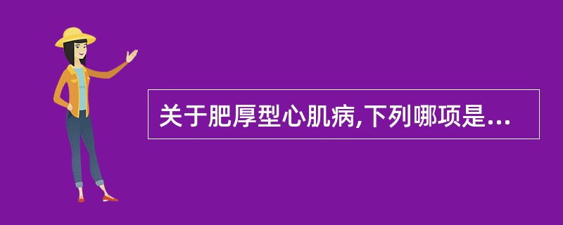 关于肥厚型心肌病,下列哪项是错误的A、左心室腔明显增大,左心室壁心肌明显肥厚B、