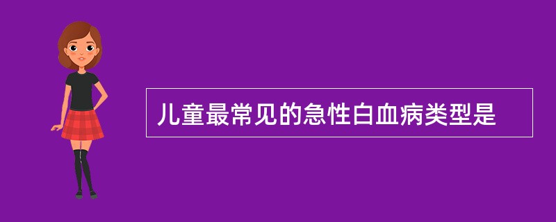 儿童最常见的急性白血病类型是