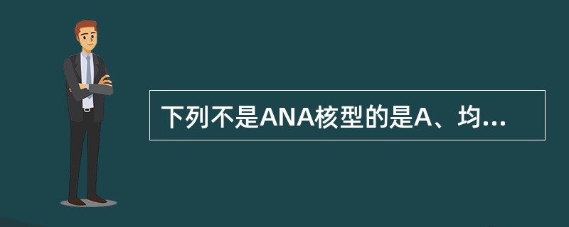 下列不是ANA核型的是A、均质型B、斑点型C、核仁型D、胞质型E、着丝点型 -