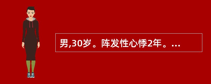 男,30岁。阵发性心悸2年。每次突然发作,持续时间0.5~1h。心电图:QRS波