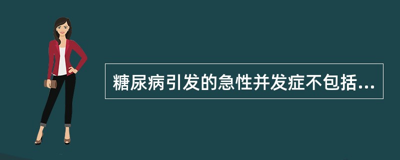 糖尿病引发的急性并发症不包括A、酮症酸中毒B、乳酸酸中毒C、高渗性昏迷D、高渗性