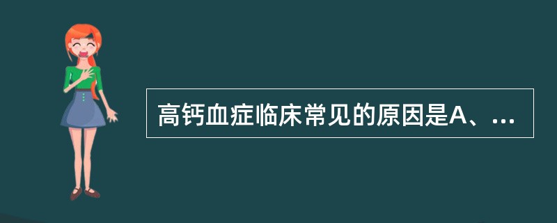 高钙血症临床常见的原因是A、甲状腺功能亢进B、甲状旁腺功能亢进C、低清蛋白血症D