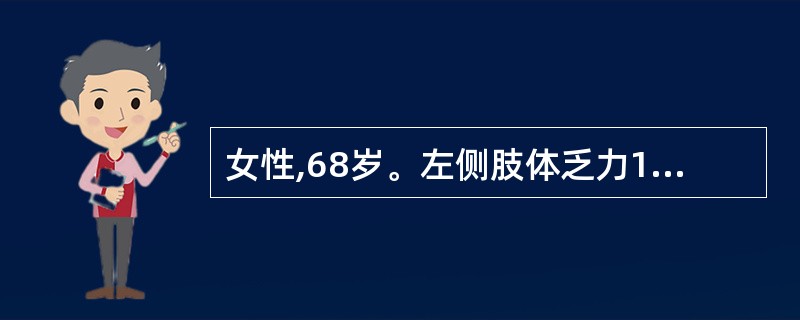 女性,68岁。左侧肢体乏力1天就诊。体查:神清,左侧中枢性面、舌瘫,左侧肢体肌力
