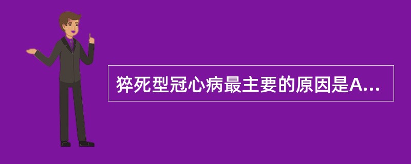 猝死型冠心病最主要的原因是A、急性左心衰B、急性广泛心肌梗死C、严重心律失常,特