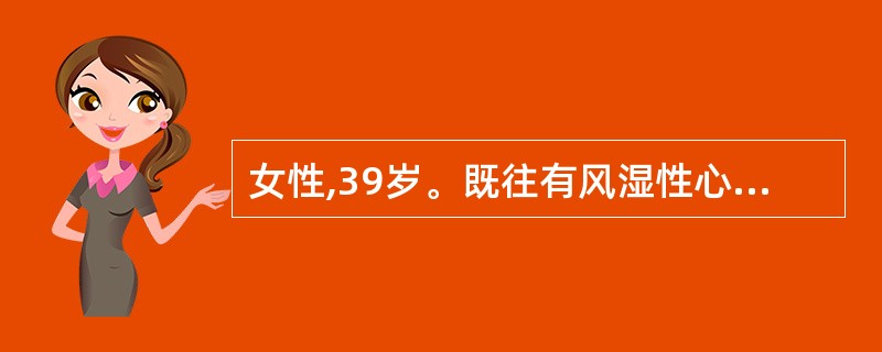 女性,39岁。既往有风湿性心脏病病史10余年。突起口角歪斜,口齿不清,左上肢无力