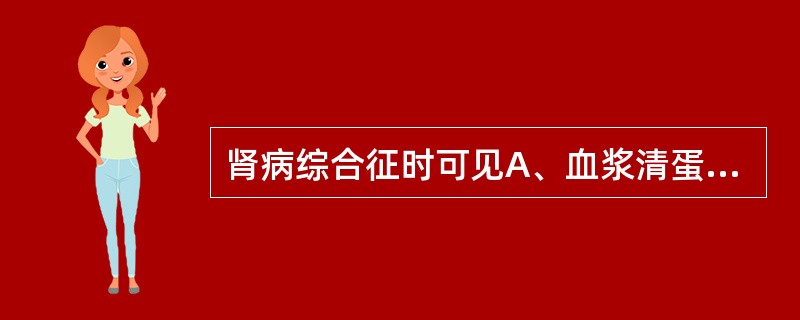 肾病综合征时可见A、血浆清蛋白下降B、血浆清蛋白升高C、血浆γ球蛋白升高D、血浆