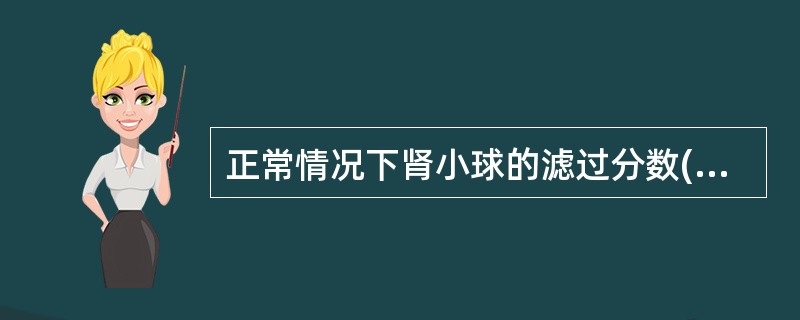 正常情况下肾小球的滤过分数(FF)约为A、0.01B、0.1C、0.19D、0.