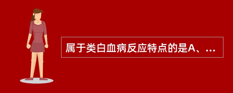 属于类白血病反应特点的是A、白细胞体积异常B、白细胞核型异常C、白细胞胞质颗粒异