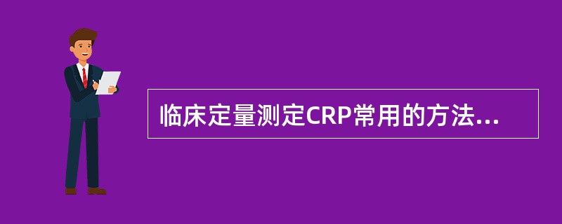 临床定量测定CRP常用的方法是A、免疫比浊法B、单向琼脂扩散试验C、乳胶凝集试验