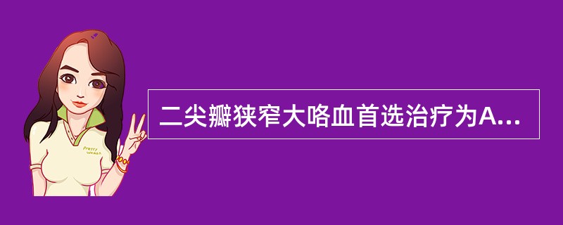 二尖瓣狭窄大咯血首选治疗为A、毛花苷CB、呋塞米C、氨甲环酸D、垂体后叶素E、手