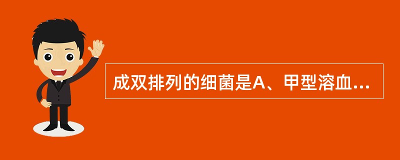 成双排列的细菌是A、甲型溶血性链球菌B、乙型溶血性链球菌C、丙型链球菌D、肺炎链